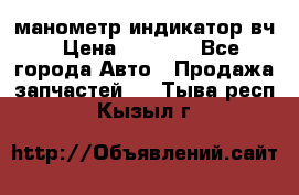 манометр индикатор вч › Цена ­ 1 000 - Все города Авто » Продажа запчастей   . Тыва респ.,Кызыл г.